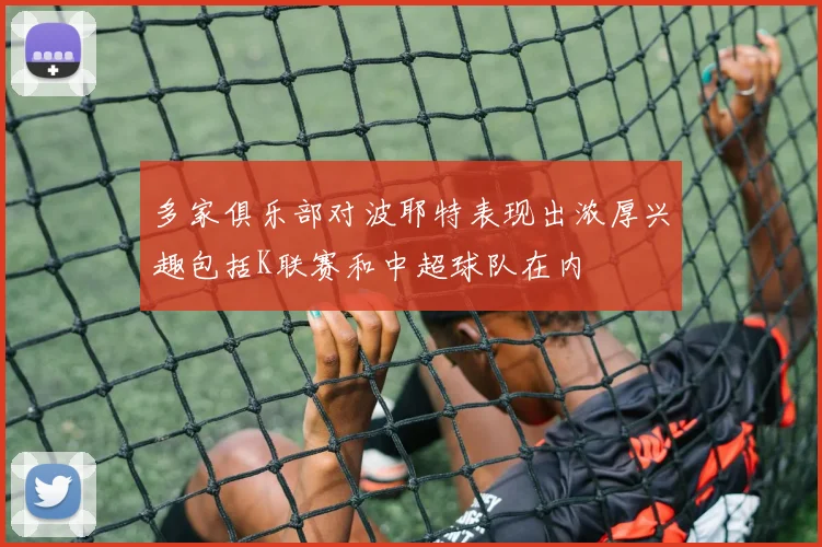 多家俱乐部对波耶特表现出浓厚兴趣包括K联赛和中超球队在内