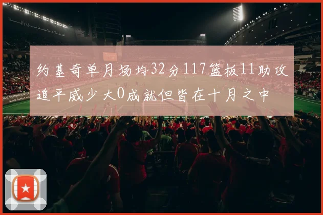 约基奇单月场均32分117篮板11助攻追平威少大O成就但皆在十月之中