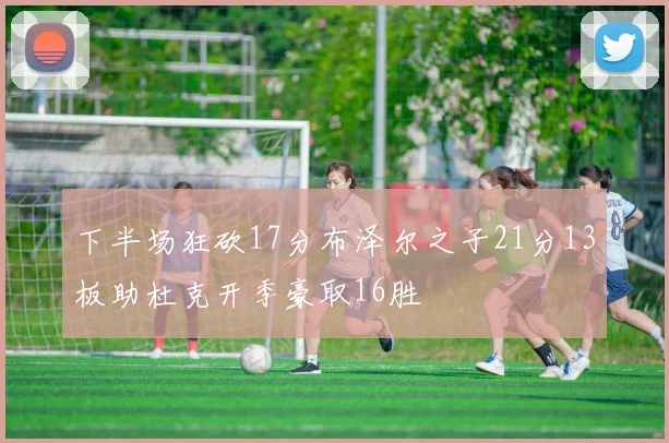 下半场狂砍17分布泽尔之子21分13板助杜克开季豪取16胜