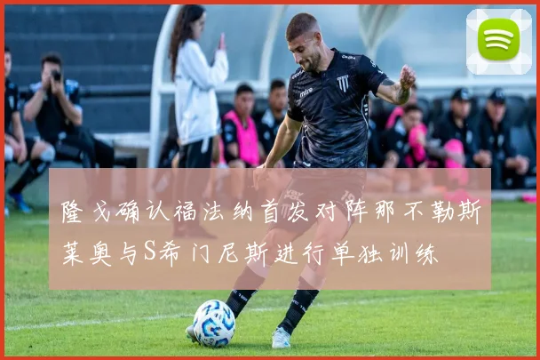 隆戈确认福法纳首发对阵那不勒斯莱奥与S希门尼斯进行单独训练